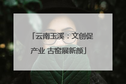 云南玉溪：文创促产业 古窑展新颜