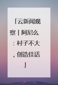 云新闻观察︱阿尼么：村子不大，创造佳话
