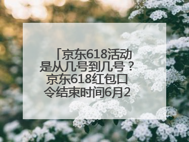 京东618活动是从几号到几号？京东618红包口令结束时间6月20日，618什么时候买最便宜