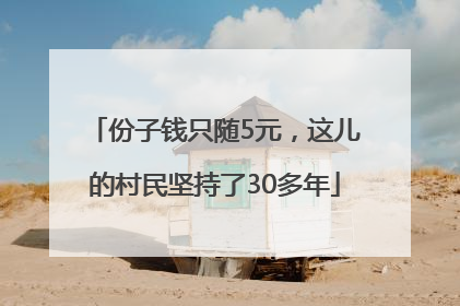 份子钱只随5元，这儿的村民坚持了30多年