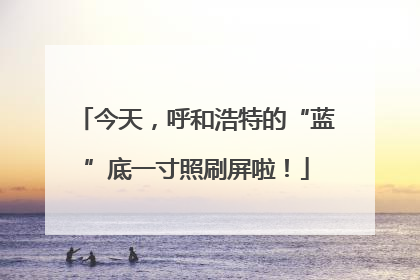 今天，呼和浩特的“蓝”底一寸照刷屏啦！
