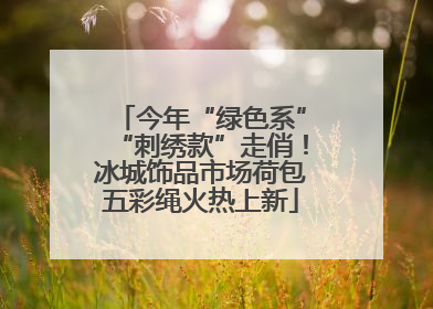 今年“绿色系”“刺绣款”走俏！冰城饰品市场荷包五彩绳火热上新