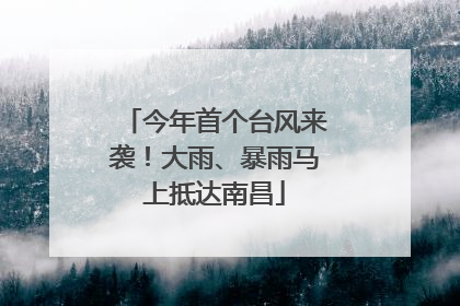 今年首个台风来袭！大雨、暴雨马上抵达南昌