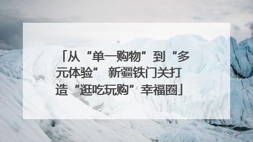 从“单一购物”到“多元体验” 新疆铁门关打造“逛吃玩购”幸福圈