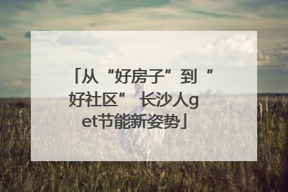 从“好房子”到“好社区” 长沙人get节能新姿势