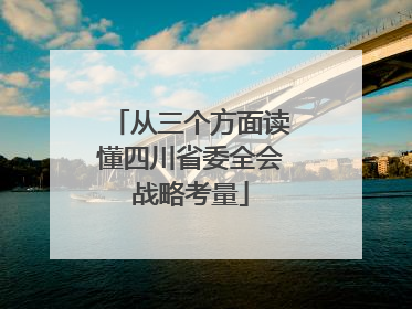 从三个方面读懂四川省委全会战略考量