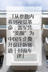 从参数内卷到视觉革命：雷军凭“美颜”为中国车企撕开设计新赛道｜封面车评