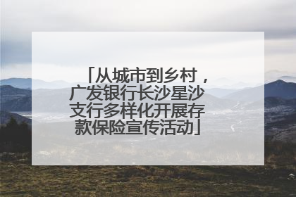 从城市到乡村，广发银行长沙星沙支行多样化开展存款保险宣传活动