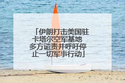 伊朗打击美国驻卡塔尔空军基地 多方谴责并呼吁停止一切军事行动