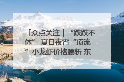 众点关注｜“跌跌不休” 夏日夜宵“顶流”小龙虾价格腰斩 东营人的快乐来了