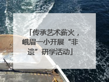 传承艺术薪火，峨眉一小开展“非遗”研学活动
