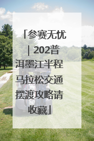 参赛无忧｜202普洱墨江半程马拉松交通摆渡攻略请收藏