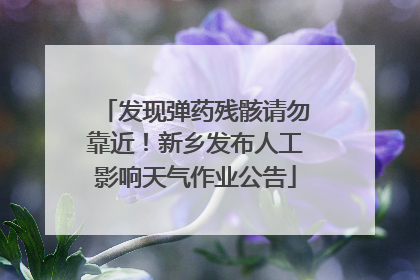 发现弹药残骸请勿靠近！新乡发布人工影响天气作业公告
