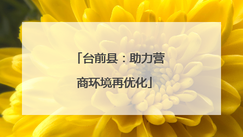台前县：助力营商环境再优化