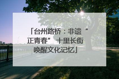 台州路桥：非遗“正青春” 十里长街唤醒文化记忆