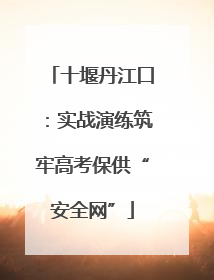 十堰丹江口：实战演练筑牢高考保供“安全网”