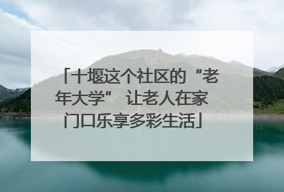 十堰这个社区的“老年大学” 让老人在家门口乐享多彩生活