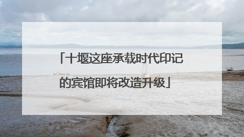 十堰这座承载时代印记的宾馆即将改造升级