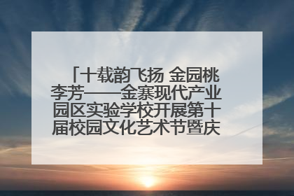 十载韵飞扬 金园桃李芳——金寨现代产业园区实验学校开展第十届校园文化艺术节暨庆“六一”系列活动