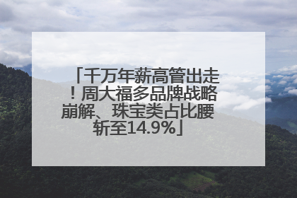 千万年薪高管出走！周大福多品牌战略崩解、珠宝类占比腰斩至14.9%