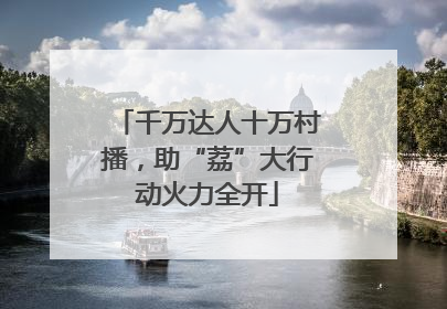 千万达人十万村播，助“荔”大行动火力全开