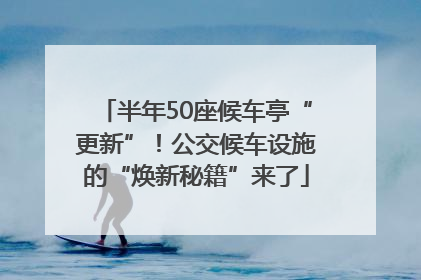 半年50座候车亭“更新”！公交候车设施的“焕新秘籍”来了