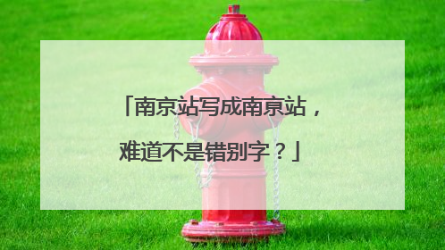 南京站写成南亰站，难道不是错别字？