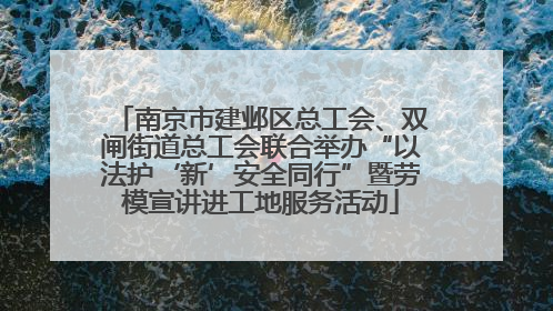 南京市建邺区总工会、双闸街道总工会联合举办“以法护‘新’安全同行”暨劳模宣讲进工地服务活动