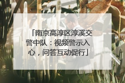 南京高淳区淳溪交警中队：视频警示入心，问答互动促行