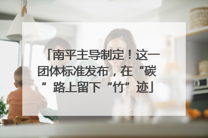 南平主导制定！这一团体标准发布，在“碳”路上留下“竹”迹