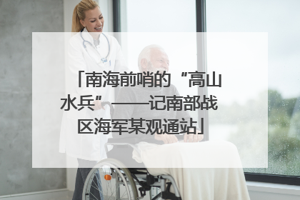 南海前哨的“高山水兵”——记南部战区海军某观通站