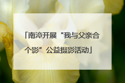 南漳开展“我与父亲合个影”公益摄影活动