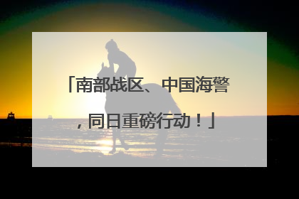 南部战区、中国海警，同日重磅行动！