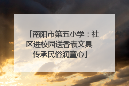 南阳市第五小学：社区进校园送香囊文具 传承民俗润童心