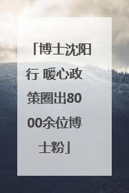 博士沈阳行 暖心政策圈出8000余位博士粉
