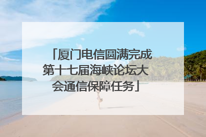 厦门电信圆满完成第十七届海峡论坛大会通信保障任务