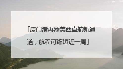 厦门港再添美西直航新通道，航程可缩短近一周