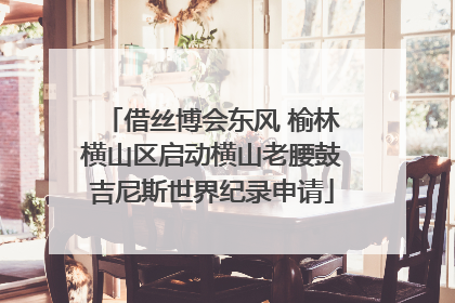 借丝博会东风 榆林横山区启动横山老腰鼓吉尼斯世界纪录申请
