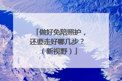 做好免陪照护，还要走好哪几步？（新视野）