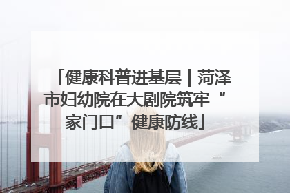 健康科普进基层｜菏泽市妇幼院在大剧院筑牢“家门口”健康防线