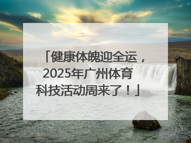 健康体魄迎全运，2025年广州体育科技活动周来了！