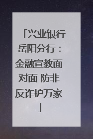 兴业银行岳阳分行：金融宣教面对面 防非反诈护万家