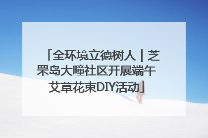 全环境立德树人｜芝罘岛大疃社区开展端午艾草花束DIY活动