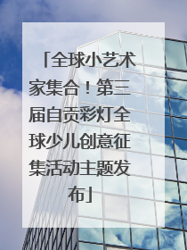全球小艺术家集合！第三届自贡彩灯全球少儿创意征集活动主题发布