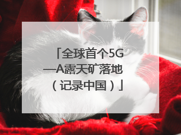 全球首个5G—A露天矿落地（记录中国）