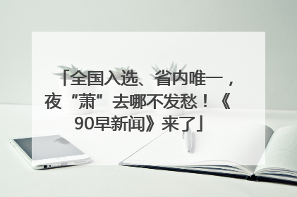 全国入选、省内唯一，夜“萧”去哪不发愁！《90早新闻》来了