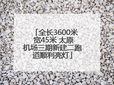 全长3600米 宽45米 太原机场三期新建二跑道顺利亮灯