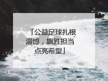 公益足球扎根淄博，旗胜担当点亮希望
