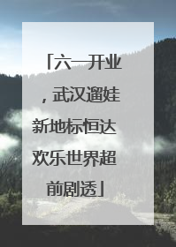 六一开业，武汉遛娃新地标恒达欢乐世界超前剧透