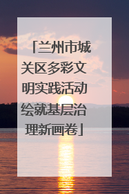 兰州市城关区多彩文明实践活动绘就基层治理新画卷